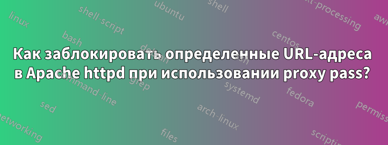 Как заблокировать определенные URL-адреса в Apache httpd при использовании proxy pass?