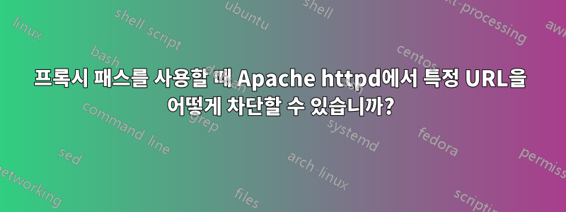 프록시 패스를 사용할 때 Apache httpd에서 특정 URL을 어떻게 차단할 수 있습니까?