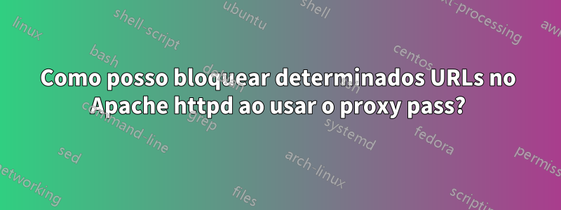 Como posso bloquear determinados URLs no Apache httpd ao usar o proxy pass?