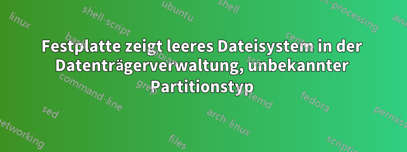 Festplatte zeigt leeres Dateisystem in der Datenträgerverwaltung, unbekannter Partitionstyp