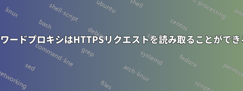 フォワードプロキシはHTTPSリクエストを読み取ることができるか