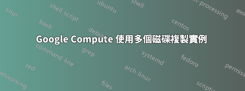 Google Compute 使用多個磁碟複製實例