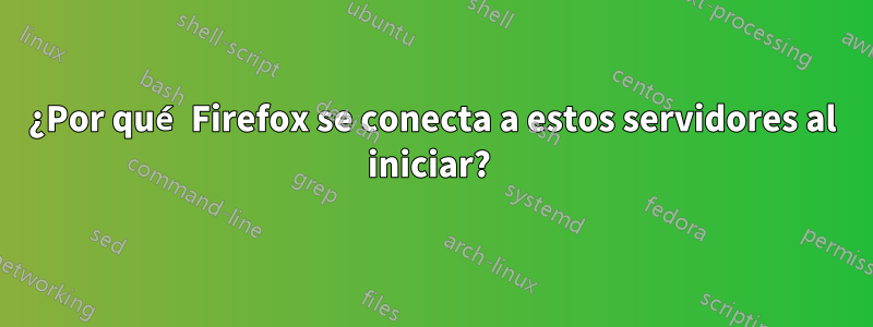 ¿Por qué Firefox se conecta a estos servidores al iniciar? 
