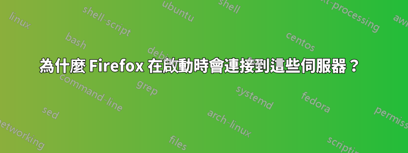為什麼 Firefox 在啟動時會連接到這些伺服器？ 