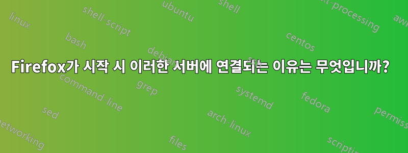 Firefox가 시작 시 이러한 서버에 연결되는 이유는 무엇입니까? 