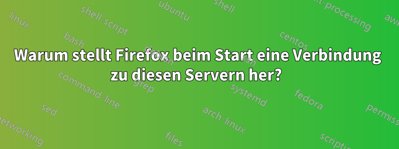Warum stellt Firefox beim Start eine Verbindung zu diesen Servern her? 