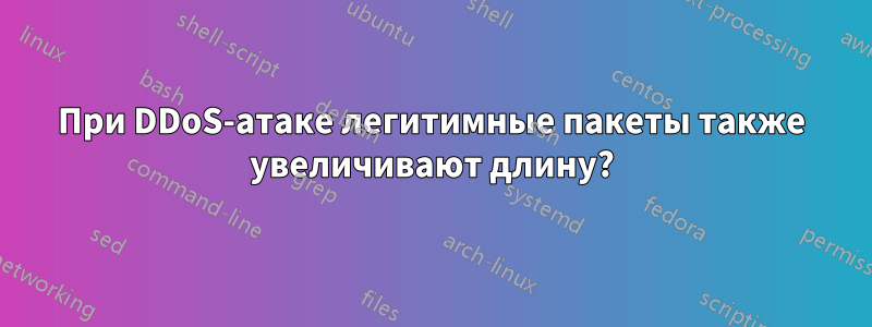 При DDoS-атаке легитимные пакеты также увеличивают длину?