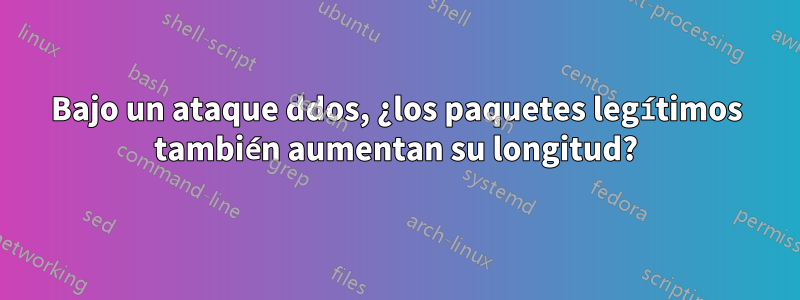 Bajo un ataque ddos, ¿los paquetes legítimos también aumentan su longitud?
