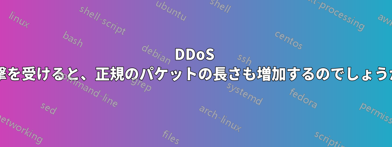 DDoS 攻撃を受けると、正規のパケットの長さも増加するのでしょうか?
