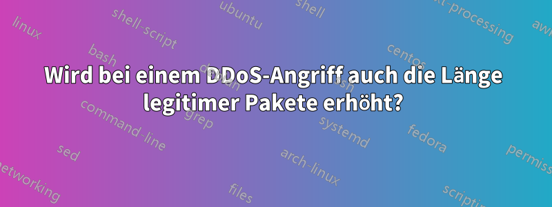 Wird bei einem DDoS-Angriff auch die Länge legitimer Pakete erhöht?