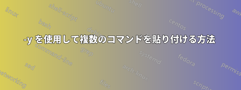 -y を使用して複数のコマンドを貼り付ける方法