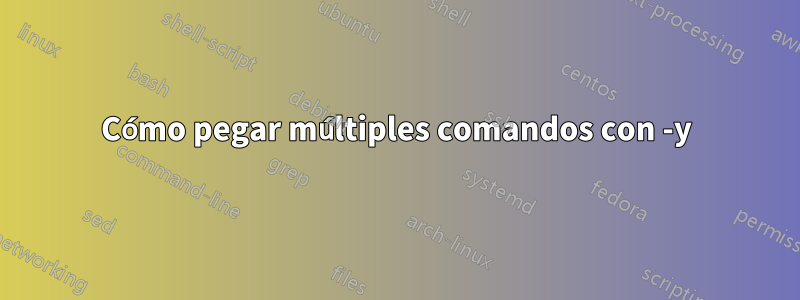 Cómo pegar múltiples comandos con -y