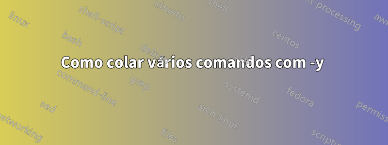 Como colar vários comandos com -y