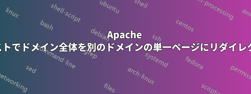 Apache 仮想ホストでドメイン全体を別のドメインの単一ページにリダイレクトする