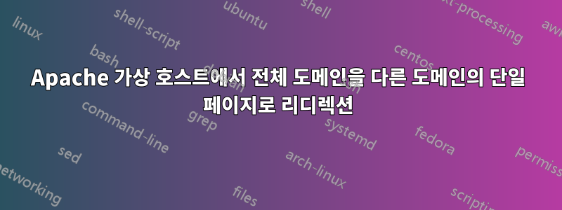 Apache 가상 호스트에서 전체 도메인을 다른 도메인의 단일 페이지로 리디렉션