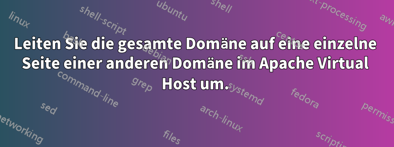 Leiten Sie die gesamte Domäne auf eine einzelne Seite einer anderen Domäne im Apache Virtual Host um.