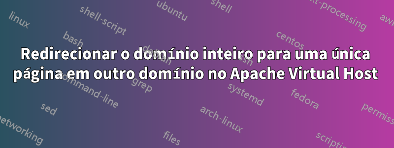 Redirecionar o domínio inteiro para uma única página em outro domínio no Apache Virtual Host