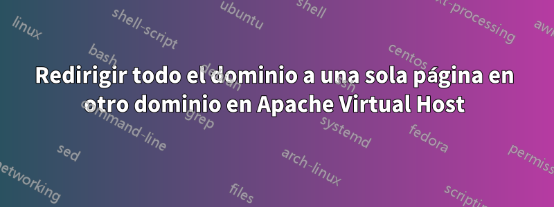 Redirigir todo el dominio a una sola página en otro dominio en Apache Virtual Host