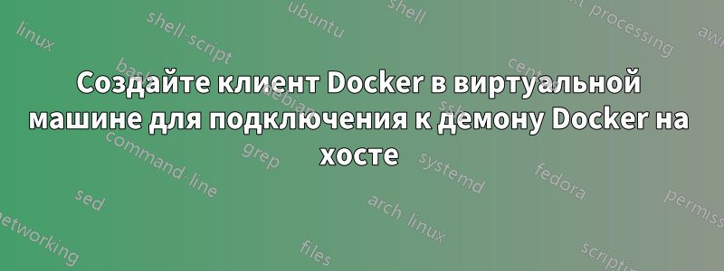 Создайте клиент Docker в виртуальной машине для подключения к демону Docker на хосте