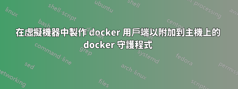 在虛擬機器中製作 docker 用戶端以附加到主機上的 docker 守護程式