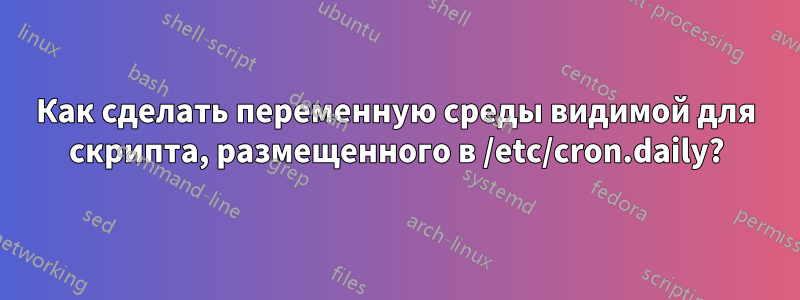 Как сделать переменную среды видимой для скрипта, размещенного в /etc/cron.daily?