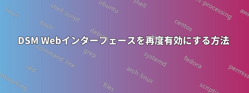 DSM Webインターフェースを再度有効にする方法