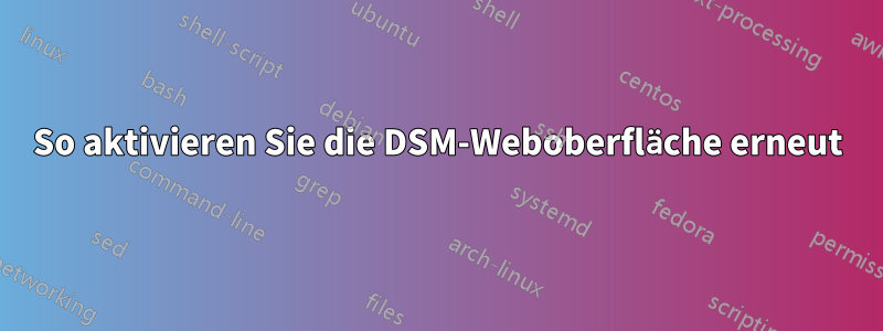 So aktivieren Sie die DSM-Weboberfläche erneut