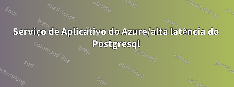 Serviço de Aplicativo do Azure/alta latência do Postgresql