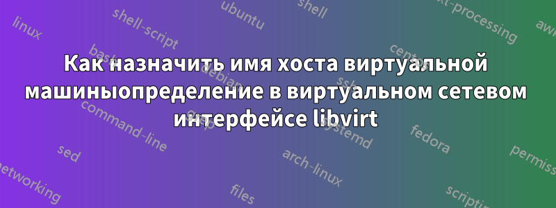 Как назначить имя хоста виртуальной машиныопределение в виртуальном сетевом интерфейсе libvirt