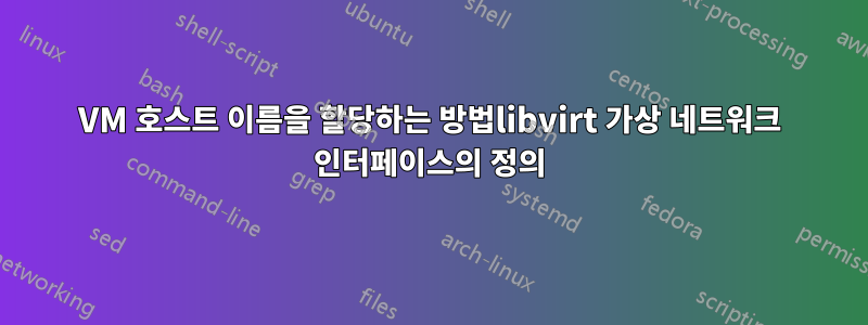 VM 호스트 이름을 할당하는 방법libvirt 가상 네트워크 인터페이스의 정의