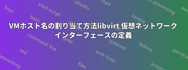 VMホスト名の割り当て方法libvirt 仮想ネットワーク インターフェースの定義