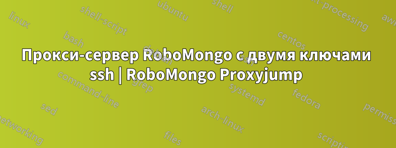 Прокси-сервер RoboMongo с двумя ключами ssh | RoboMongo Proxyjump