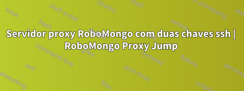 Servidor proxy RoboMongo com duas chaves ssh | RoboMongo Proxy Jump