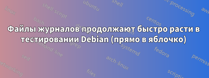 Файлы журналов продолжают быстро расти в тестировании Debian (прямо в яблочко)