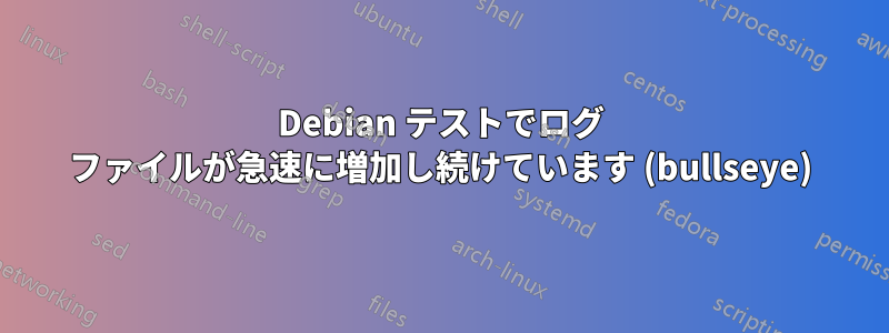Debian テストでログ ファイルが急速に増加し続けています (bullseye)
