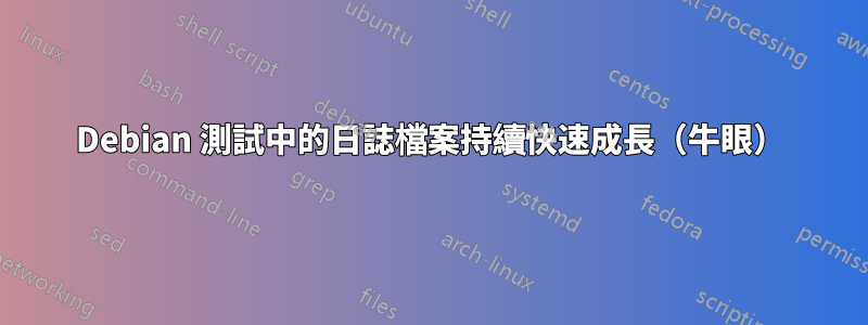 Debian 測試中的日誌檔案持續快速成長（牛眼）