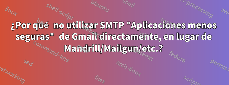 ¿Por qué no utilizar SMTP "Aplicaciones menos seguras" de Gmail directamente, en lugar de Mandrill/Mailgun/etc.?
