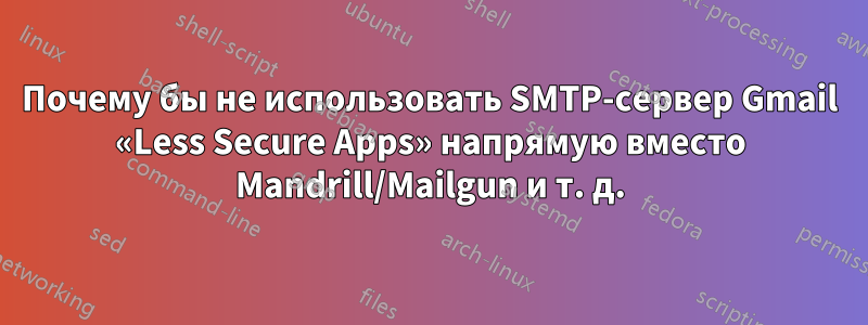 Почему бы не использовать SMTP-сервер Gmail «Less Secure Apps» напрямую вместо Mandrill/Mailgun и т. д.