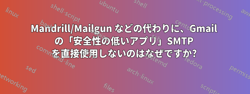 Mandrill/Mailgun などの代わりに、Gmail の「安全性の低いアプリ」SMTP を直接使用しないのはなぜですか?