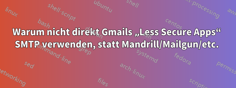 Warum nicht direkt Gmails „Less Secure Apps“ SMTP verwenden, statt Mandrill/Mailgun/etc.
