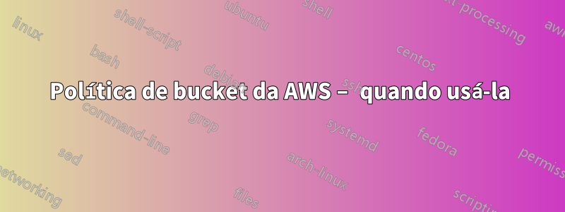 Política de bucket da AWS – quando usá-la
