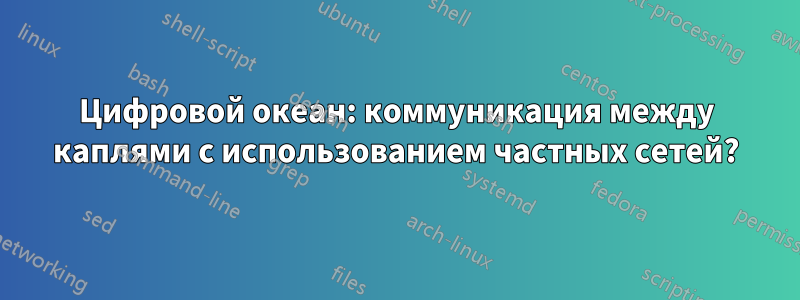 Цифровой океан: коммуникация между каплями с использованием частных сетей?