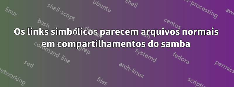 Os links simbólicos parecem arquivos normais em compartilhamentos do samba