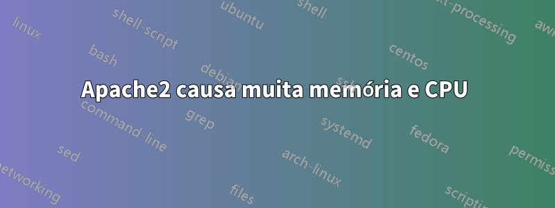 Apache2 causa muita memória e CPU