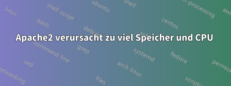 Apache2 verursacht zu viel Speicher und CPU