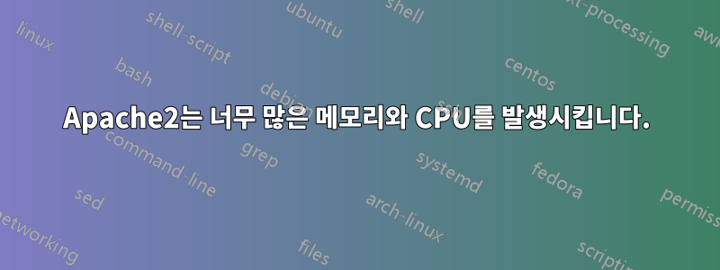 Apache2는 너무 많은 메모리와 CPU를 발생시킵니다.