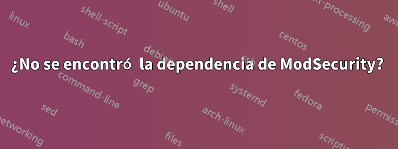 ¿No se encontró la dependencia de ModSecurity?