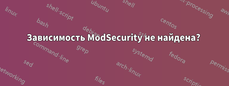 Зависимость ModSecurity не найдена?