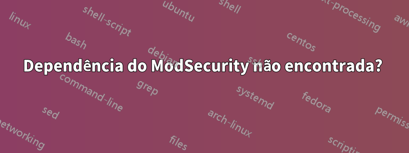 Dependência do ModSecurity não encontrada?
