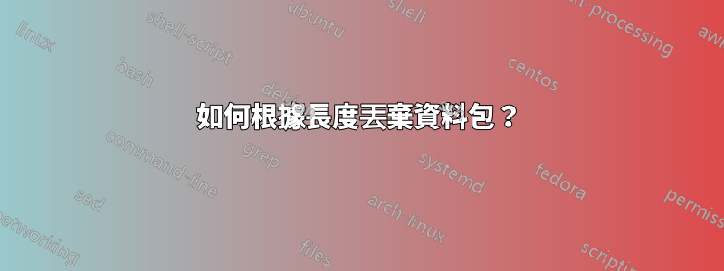 如何根據長度丟棄資料包？